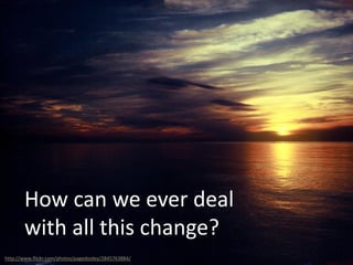 How can we ever deal
with all this change?
http://www.flickr.com/photos/pagedooley/2845763884/
 