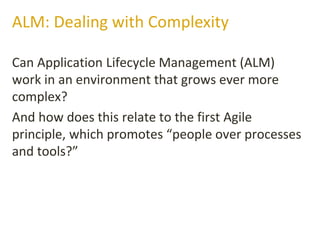 Can Application Lifecycle Management (ALM)
work in an environment that grows ever more
complex?
And how does this relate to the first Agile
principle, which promotes “people over processes
and tools?”
ALM: Dealing with Complexity
 
