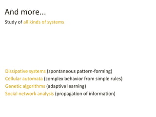 And more...
Dissipative systems (spontaneous pattern-forming)
Cellular automata (complex behavior from simple rules)
Genetic algorithms (adaptive learning)
Social network analysis (propagation of information)
Study of all kinds of systems
 