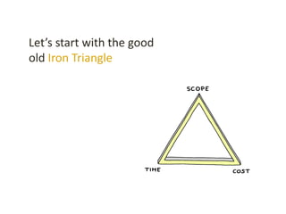 Let’s start with the good
old Iron Triangle
 