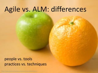 Agile vs. ALM: differences
people vs. tools
practices vs. techniques
http://www.flickr.com/photos/thebusybrain/2492945625/
 