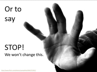 http://www.flickr.com/photos/soamplified/4862757831/
Or to
say
STOP!
We won’t change this.
 