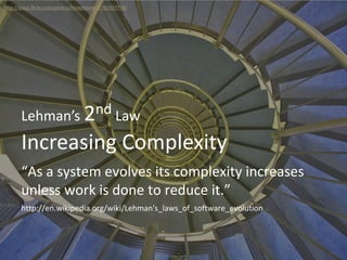Increasing Complexity
Lehman’s 2nd Law
“As a system evolves its complexity increases
unless work is done to reduce it.”
ht...