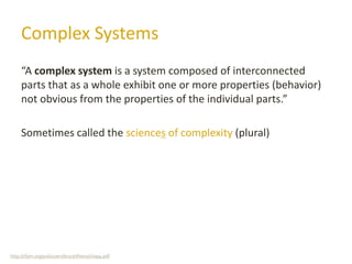 Complex Systems
“A complex system is a system composed of interconnected
parts that as a whole exhibit one or more propert...