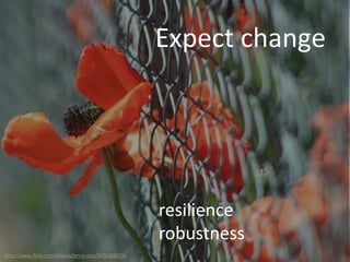 Expect change
http://www.flickr.com/photos/jenny-pics/3602368875/
resilience
robustness
 