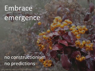 Embrace
emergence
no constructionism
no predictions
http://www.flickr.com/photos/hamed/428063513/
 