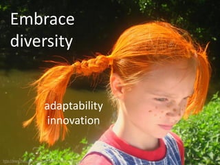 Embrace
diversity
adaptability
innovation
http://www.flickr.com/photos/meanestindian/478935037/
 