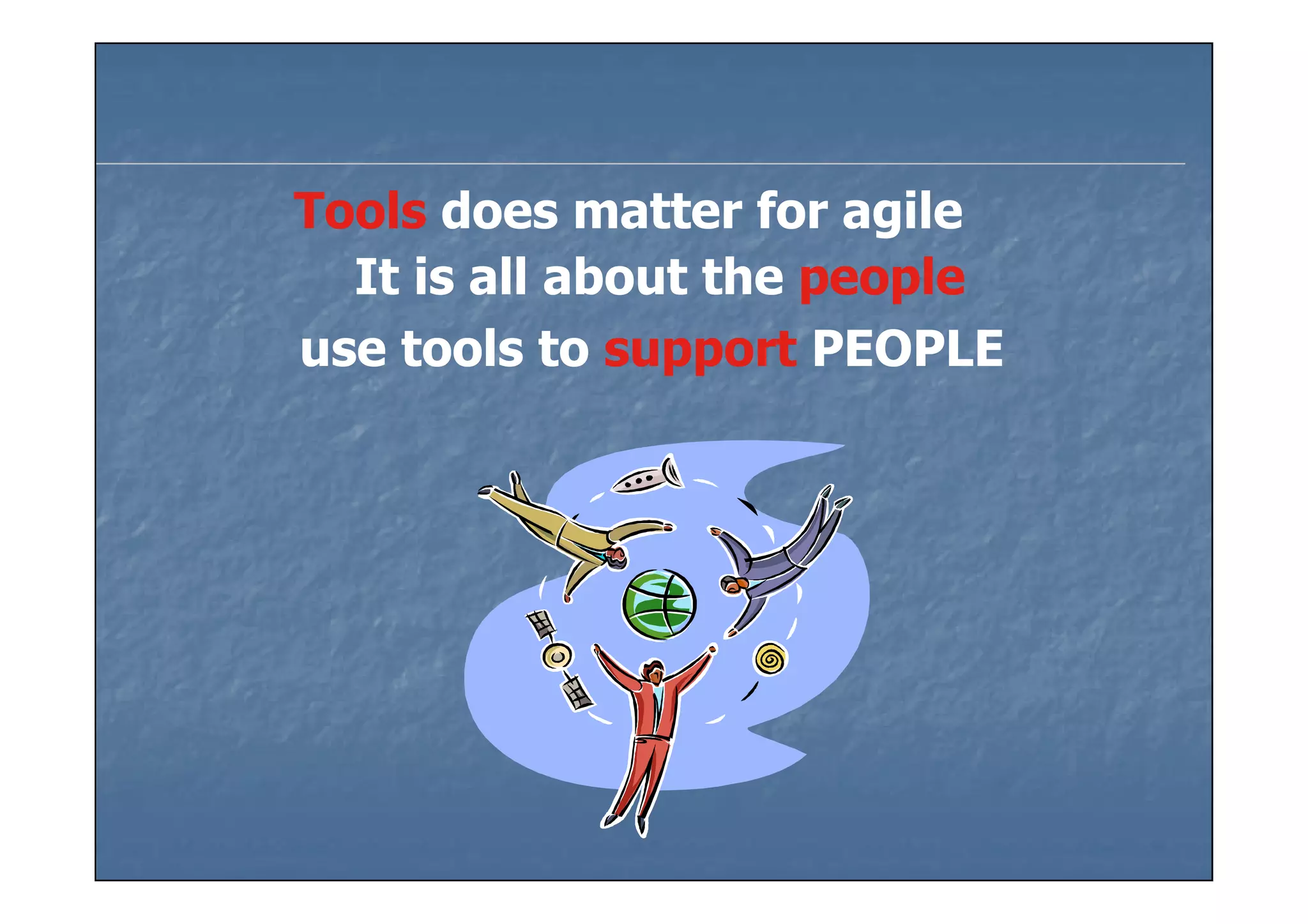 Tools does matter for agile
  It is all about the people
use tools to support PEOPLE
 