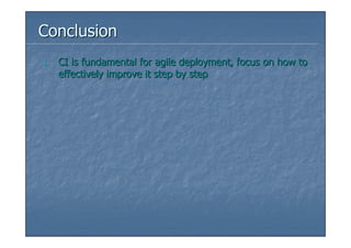 Conclusion
1.   CI is fundamental for agile deployment, focus on how to
     effectively improve it step by step
 