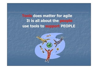 Tools does matter for agile
  It is all about the people
use tools to support PEOPLE
 