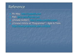 Reference
 My blog: http://codeslife.com
 Mail: larry.caiyu@gmail.com
 (Chinese twitter): http://weibo.com/larrycaiyu
 (Chinese) Article at “Programmer” : Agile & Tools
 http://www.programmer.com.cn/8020/
 