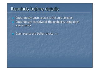 Reminds before details
  Does not say open source is the only solution
  Does not say we solve all the problems using open
  source tools

  Open source are better choice ;-)
 