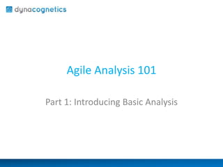 Agile Analysis 101 
Part 1: Introducing Basic Analysis 
 