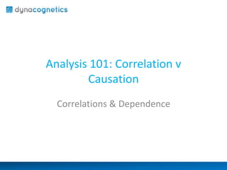 Analysis 101: Correlation v 
Causation 
Correlations & Dependence 
 