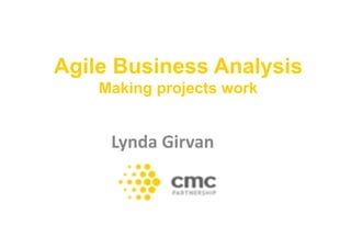 Agile Business Analysis
Making projects work
Lynda	
  Girvan	
  
 
