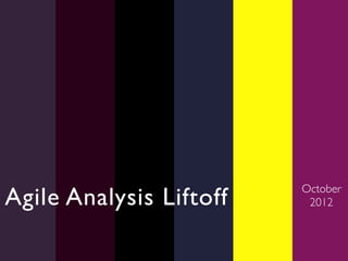 Agile Analysis Liftoff	

   October
                             2012	

 