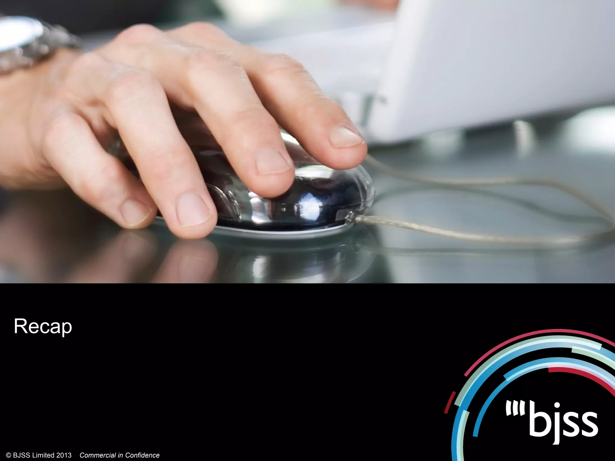 Recap




© BJSS Limited 2013   Commercial in Confidence
 