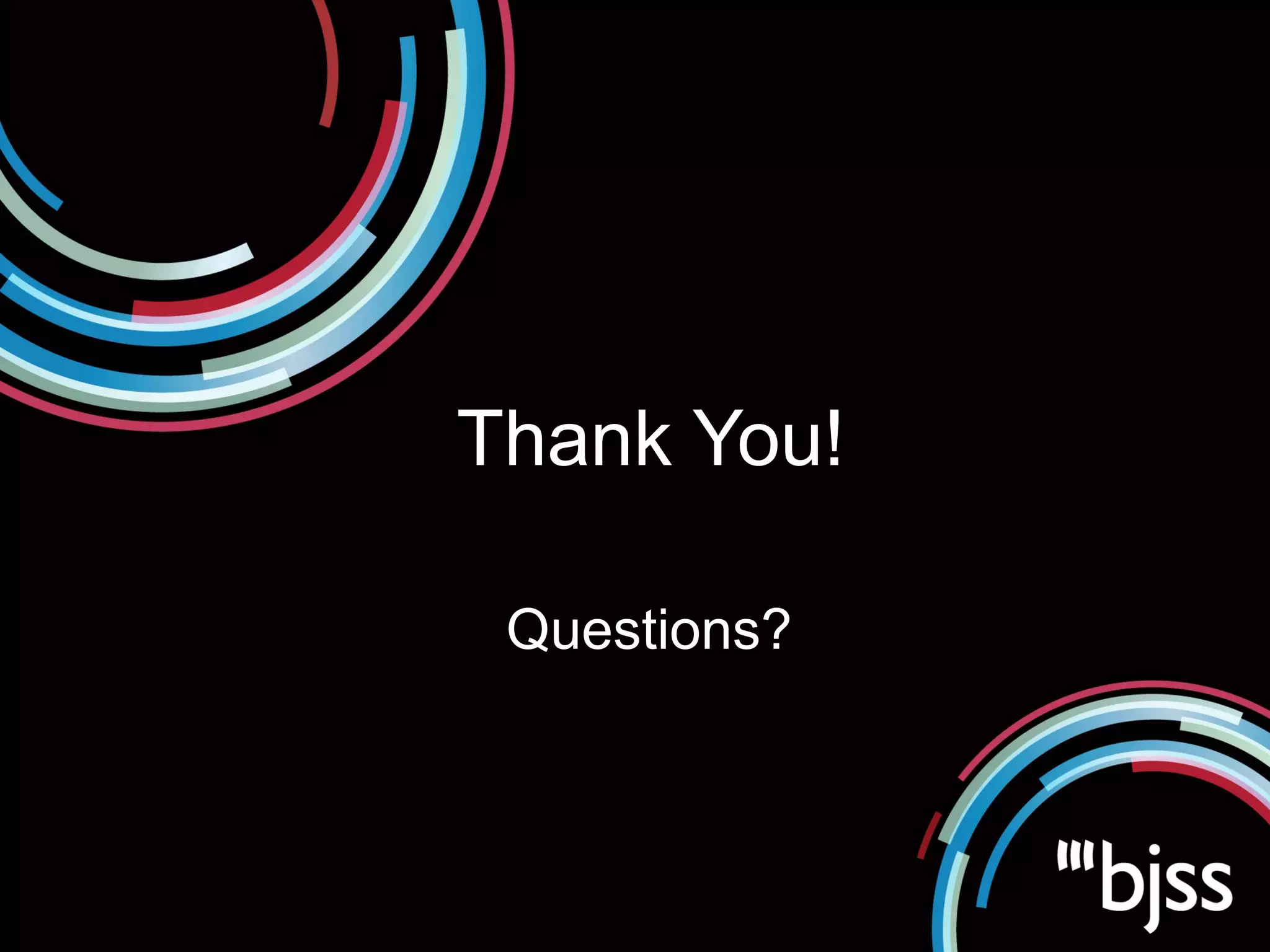 Thank You!

                                                Questions?




© BJSS Limited 2012 Commercial in Confidence
 