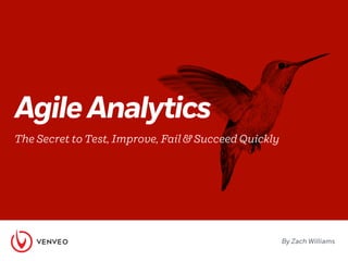 Agile Analytics 
Te Secret to Test, Improve, Fail & Succeed Quickly 
By Zach Williams 
 
