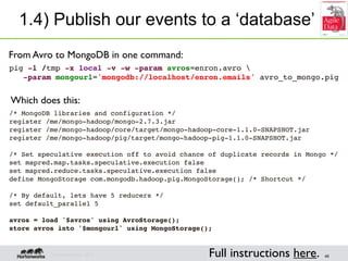 1.4) Publish our events to a ‘database’
From Avro to MongoDB in one command:
pig -l /tmp -x local -v -w -param avros=enron...