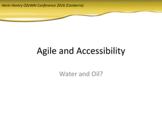 Agile and Accessibility
Water and Oil?
Herin Hentry OZeWAI Conference 2016 (Canberra)
 