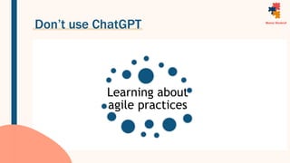 Don’t use ChatGPT
Learning about
agile practices
 