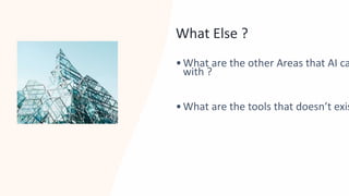 What Else ?
•What are the other Areas that AI ca
with ?
•What are the tools that doesn’t exis
 