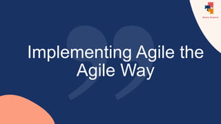 Implementing Agile the
Agile Way
 