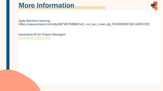 More Information
Agile Machine Learning
https://www.amazon.com/dp/B07WV7M88N?ref_=cm_sw_r_mwn_dp_FGVMKMX91QK1AZDH1QTJ
Generative AI for Project Managers
GenAIforPPs100223.pdf
 