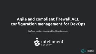 Agile and compliant firewall ACL
configuration management for DevOps
Ildefonso Montero <imontero@intellimentsec.com>
 