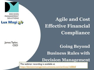 Agile and Cost
Effective Financial
Compliance
Going Beyond
Business Rules with
Decision Management
JamesTaylor,
CEO
 