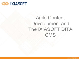 Agile Content
Development and
The IXIASOFT DITA
CMS
 
