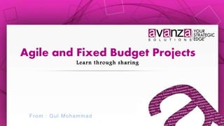 Agile and Fixed Budget Projects
Learn through sharing
From : Gul Mohammad
 