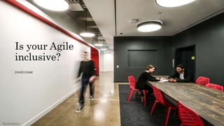 Is your Agile
inclusive?
DAVIDDAME
 