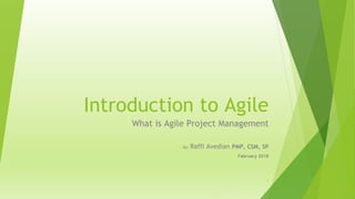 Introduction to Agile
What is Agile Project Management
By: Raffi Avedian PMP, CSM, SP
February 2018
1
 