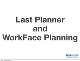 Last Planner
         and
   WorkFace Planning

                            Engineering Innovation.

Friday, 23 September 2011
 