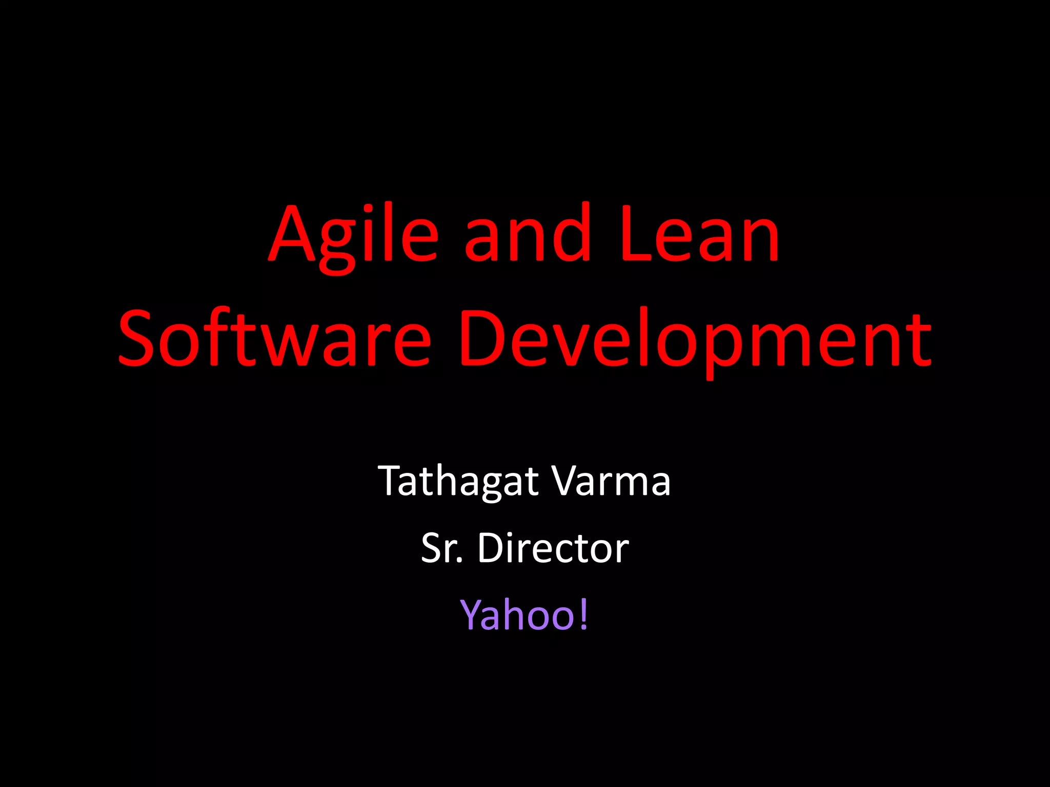 Agile and Lean
Software Development
      Tathagat Varma
        Sr. Director
           Yahoo!
 