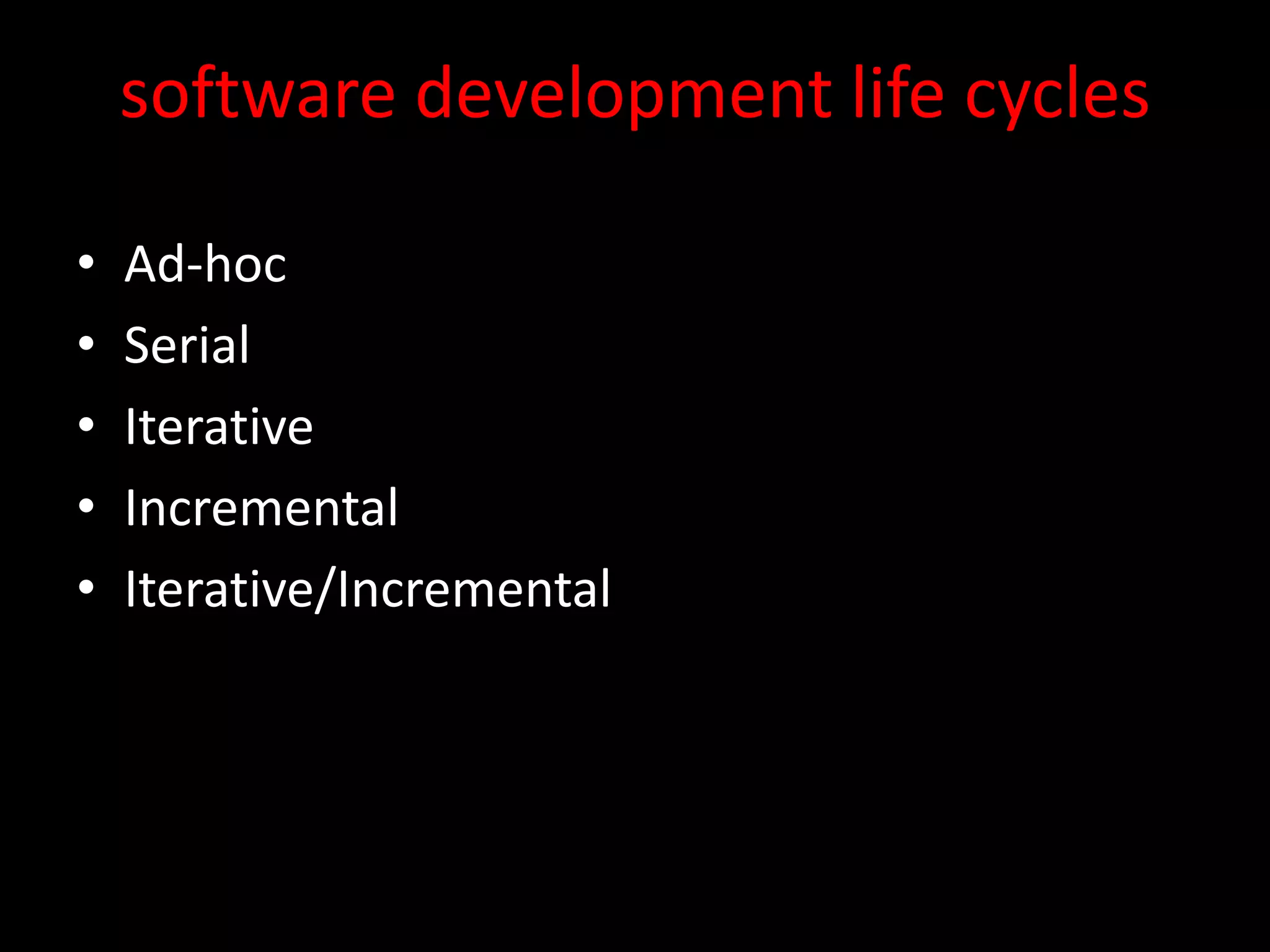 software development life cycles

•   Ad-hoc
•   Serial
•   Iterative
•   Incremental
•   Iterative/Incremental
 