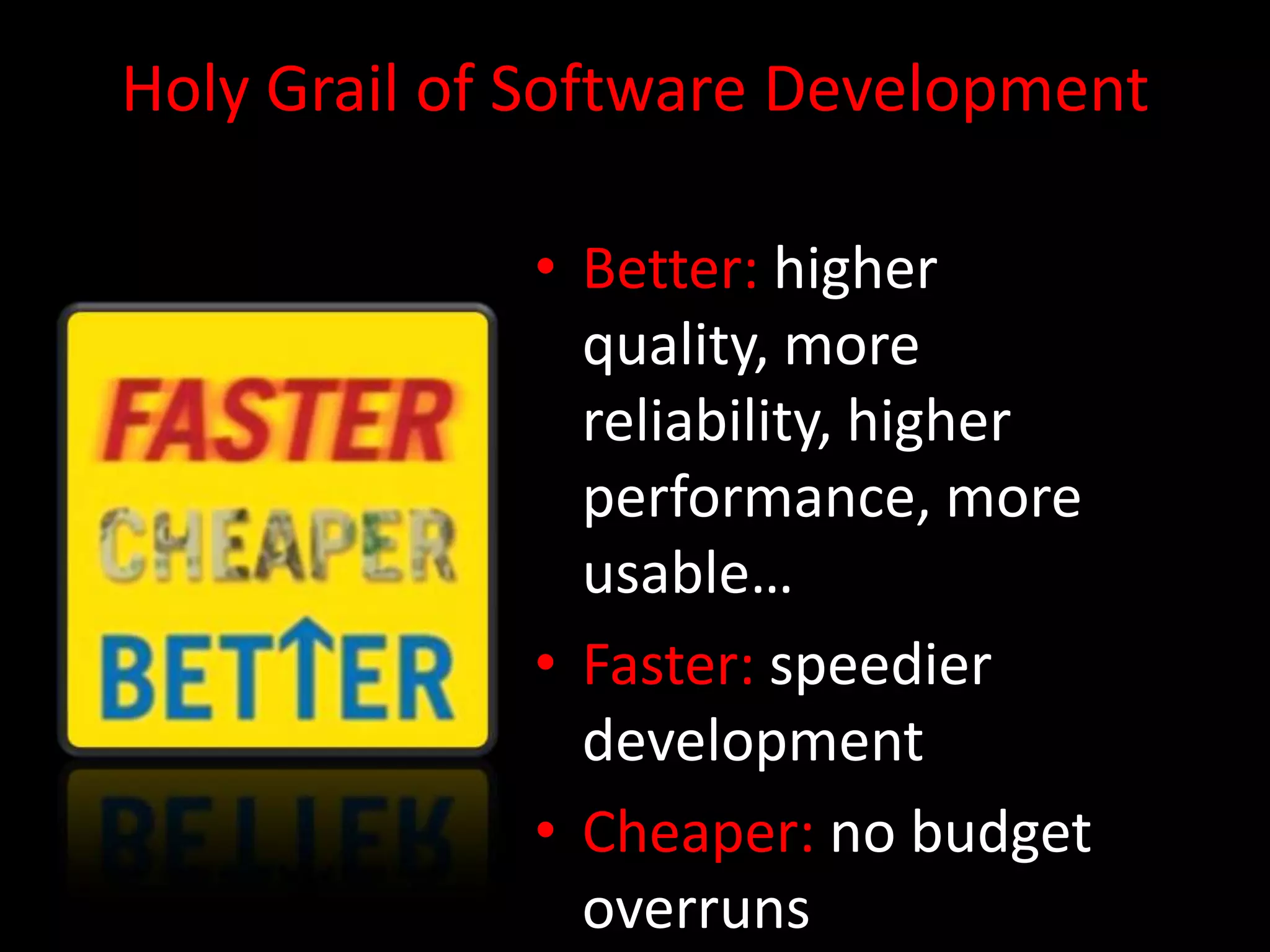 Holy Grail of Software Development

             • Better: higher
               quality, more
               reliability, higher
               performance, more
               usable…
             • Faster: speedier
               development
             • Cheaper: no budget
               overruns
 