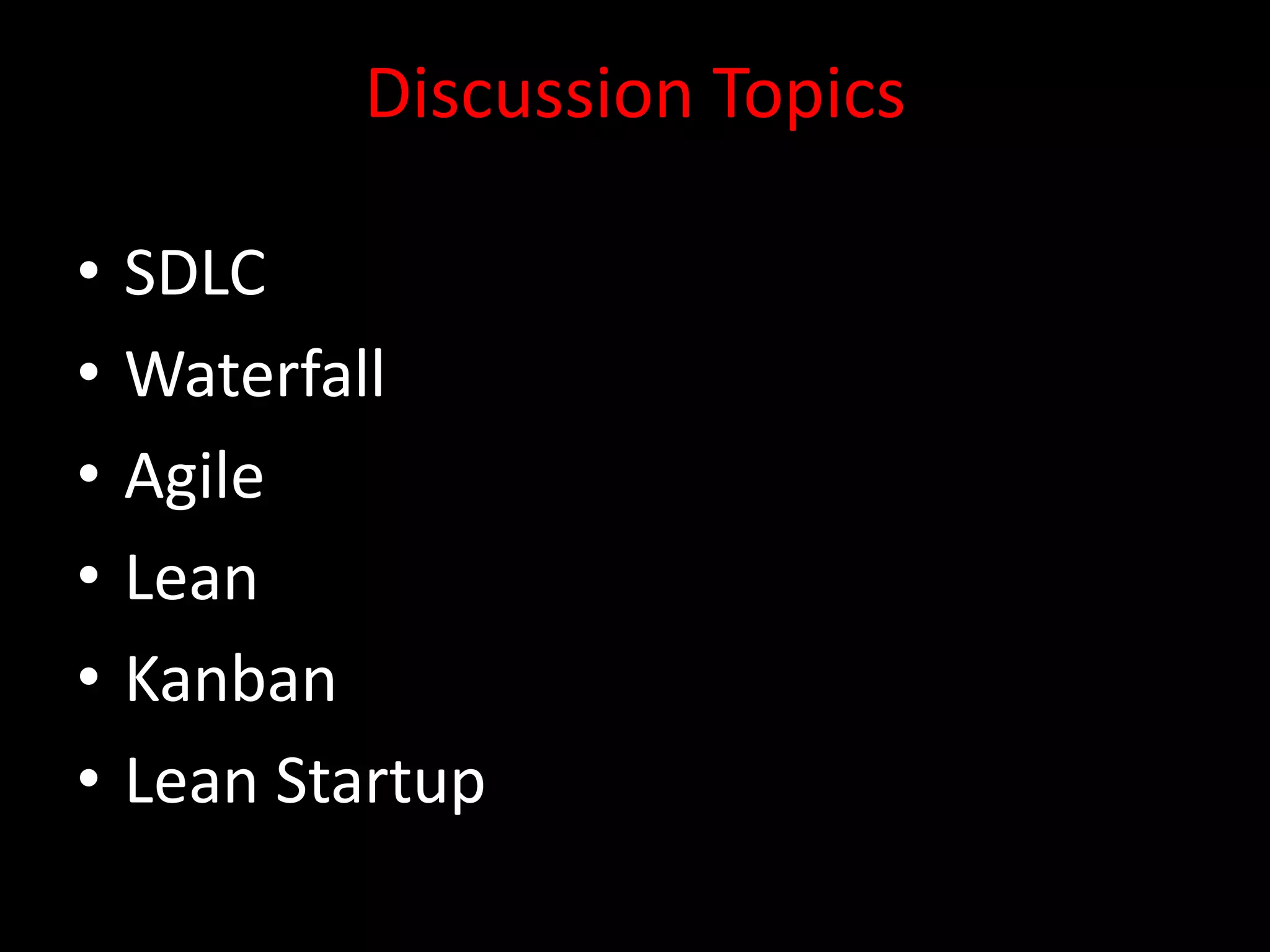 Discussion Topics

•   SDLC
•   Waterfall
•   Agile
•   Lean
•   Kanban
•   Lean Startup
 