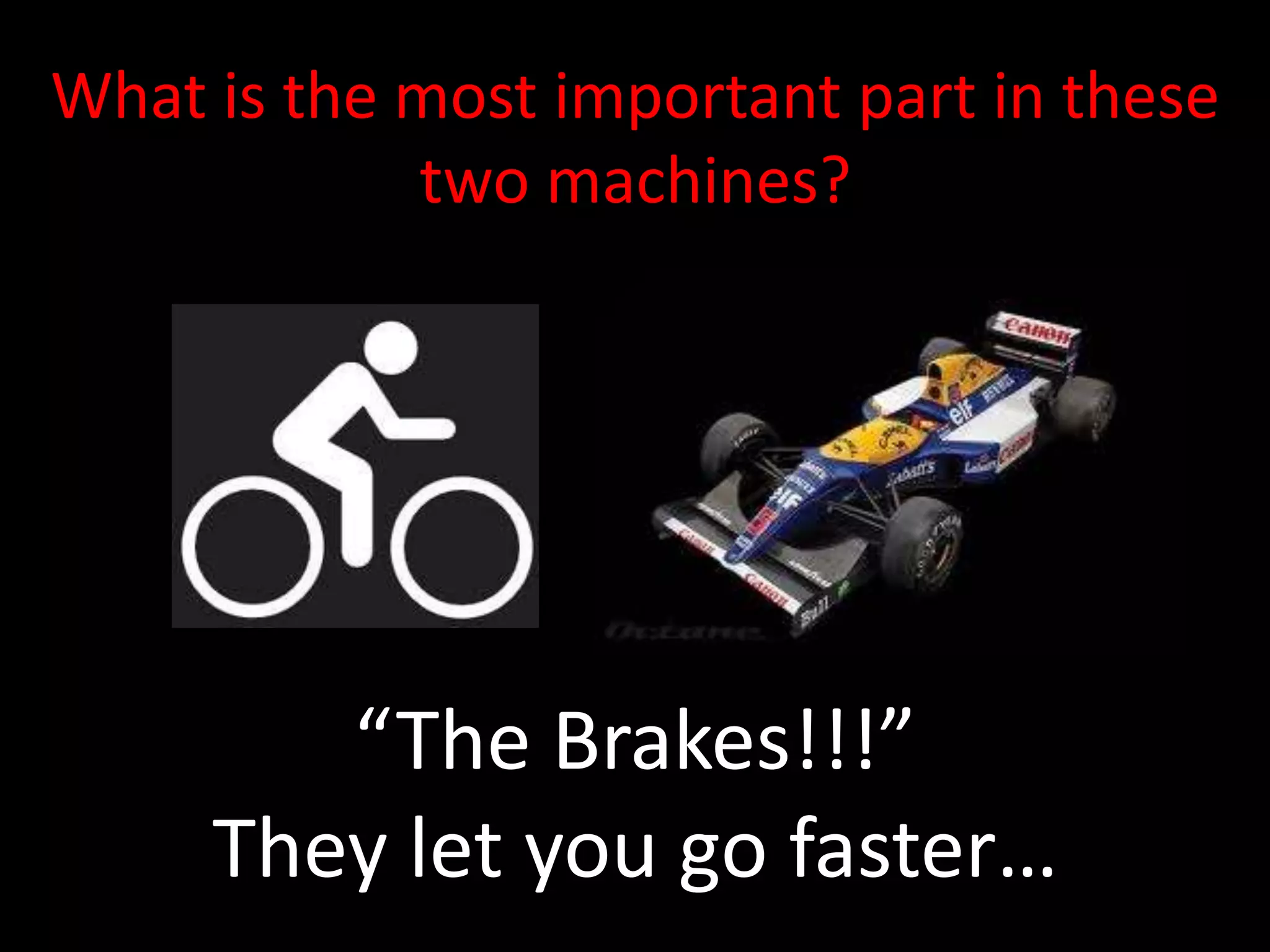 What is the most important part in these
            two machines?




        “The Brakes!!!”
     They let you go faster…
 