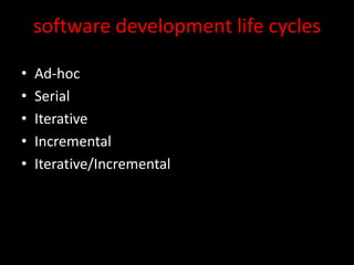 software development life cycles

•   Ad-hoc
•   Serial
•   Iterative
•   Incremental
•   Iterative/Incremental
 