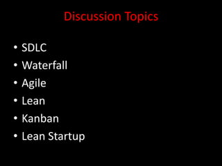 Discussion Topics

•   SDLC
•   Waterfall
•   Agile
•   Lean
•   Kanban
•   Lean Startup
 