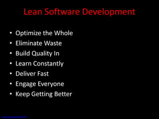 Lean Software Development

     •    Optimize the Whole
     •    Eliminate Waste
     •    Build Quality In
     •    Learn Constantly
     •    Deliver Fast
     •    Engage Everyone
     •    Keep Getting Better


www.poppendieck.com
 