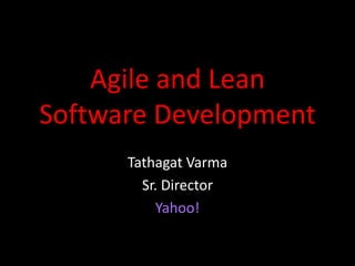 Agile and Lean
Software Development
      Tathagat Varma
        Sr. Director
           Yahoo!
 