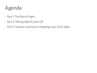 Agenda
‣ Part 1: The Rise of Agile
‣ Part 2: Mixing Agile & Lean UX
‣ Part 3: Lessons Learned on Adopting Lean UX & Agile
 