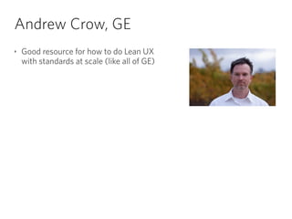 Andrew Crow, GE
‣ Good resource for how to do Lean UX 
with standards at scale (like all of GE)
 