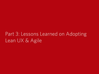 Part 3: Lessons Learned on Adopting
Lean UX & Agile
 