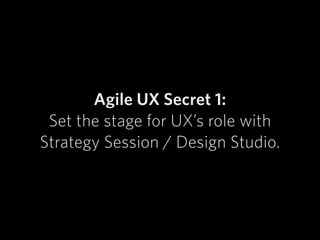 Agile UX Secret 1:
Set the stage for UX’s role with  
Strategy Session / Design Studio.
 