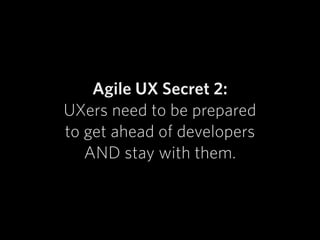 Agile UX Secret 2:
UXers need to be prepared  
to get ahead of developers  
AND stay with them.
 